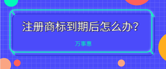 注冊(cè)商標(biāo)到期后怎么辦？