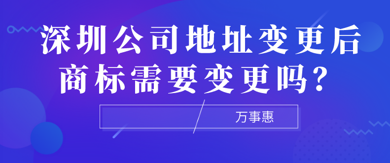 深圳公司地址變更后商標需要變更嗎？