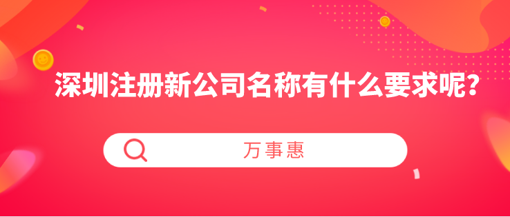 深圳注冊新公司名稱有什么要求呢？-萬事惠財稅