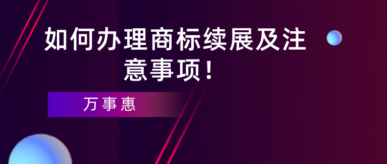 如何辦理商標(biāo)續(xù)展及注意事項(xiàng)！