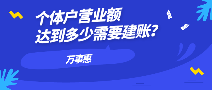 個體戶營業(yè)額達到多少需要建賬？-萬事惠財務