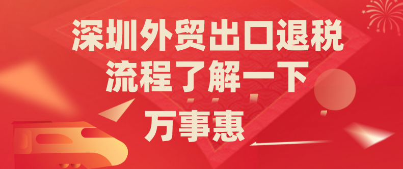 深圳外貿出口退稅流程了解一下-萬事惠