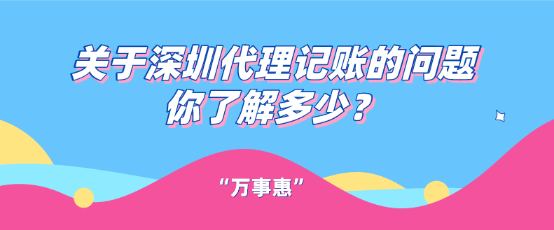 關(guān)于深圳代理記賬的問題你了解多少？一文看懂