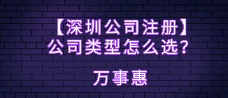 【深圳公司注冊】公司類型怎么選？