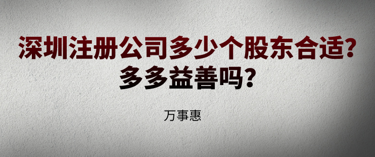 深圳注冊公司多少個股東合適？多多益善嗎？