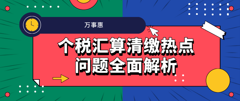 個(gè)稅匯算清繳熱點(diǎn)問題全面解析