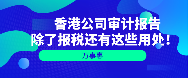   香港公司審計(jì)報(bào)告除了報(bào)稅還有這些用處！