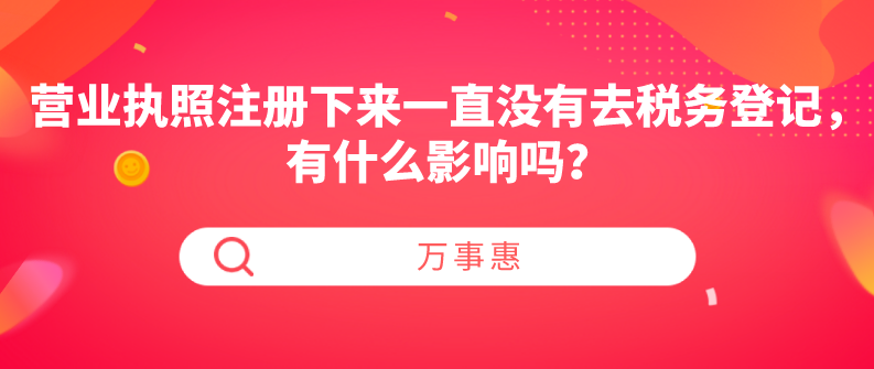 營(yíng)業(yè)執(zhí)照注冊(cè)下來一直沒有去稅務(wù)登記，有什么影響嗎？