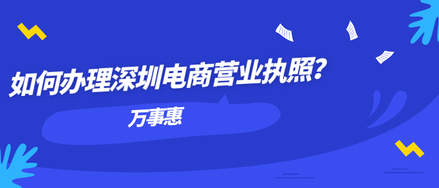 如何辦理深圳電商營業(yè)執(zhí)照？-萬事惠