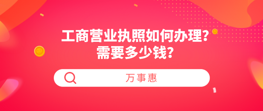 工商營業(yè)執(zhí)照如何辦理？需要多少錢？-萬事惠