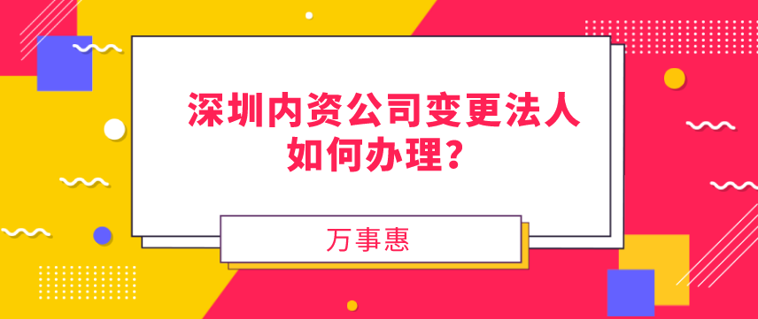 請(qǐng)問，深圳內(nèi)資公司變更法人如何辦理？