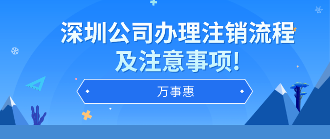 深圳公司辦理注銷流程及注意事項(xiàng)!-萬事惠