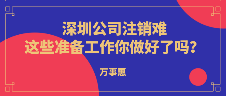 深圳公司注銷難？這些準(zhǔn)備工作你做好了嗎？  