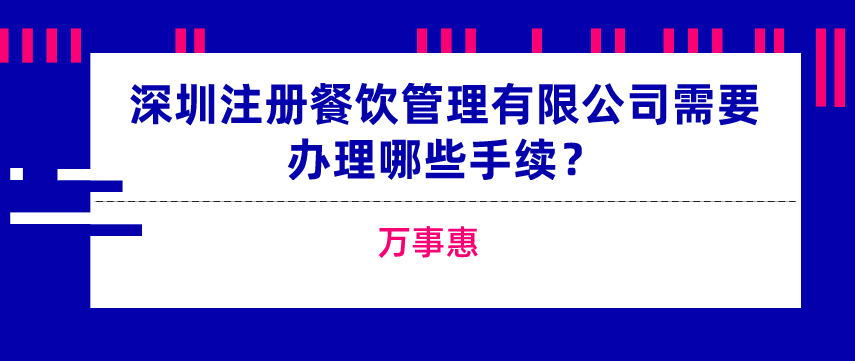 深圳注冊餐飲管理有限公司需要辦理哪些手續(xù)？-萬事惠  