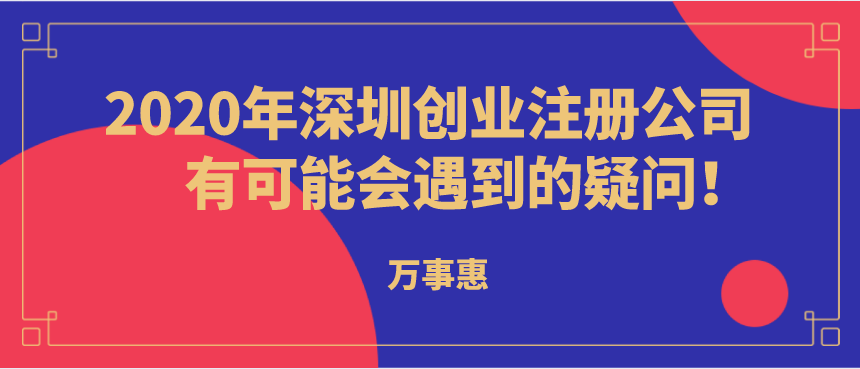 2020年深圳創(chuàng)業(yè)注冊公司有可能會遇到的疑問！